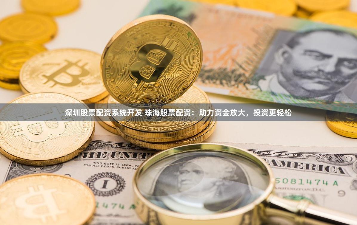 深圳股票配资系统开发 珠海股票配资：助力资金放大，投资更轻松