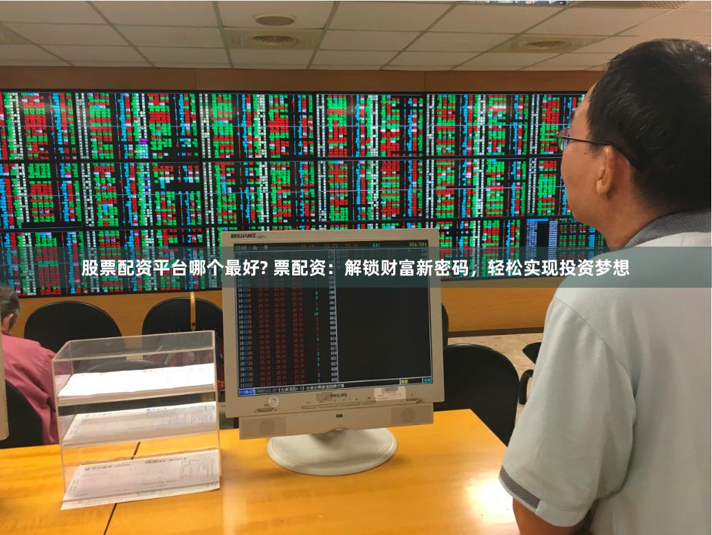股票配资平台哪个最好? 票配资：解锁财富新密码，轻松实现投资梦想