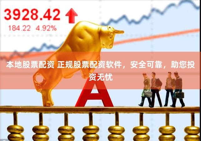 本地股票配资 正规股票配资软件，安全可靠，助您投资无忧