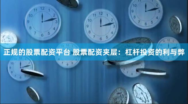 正规的股票配资平台 股票配资夹层：杠杆投资的利与弊