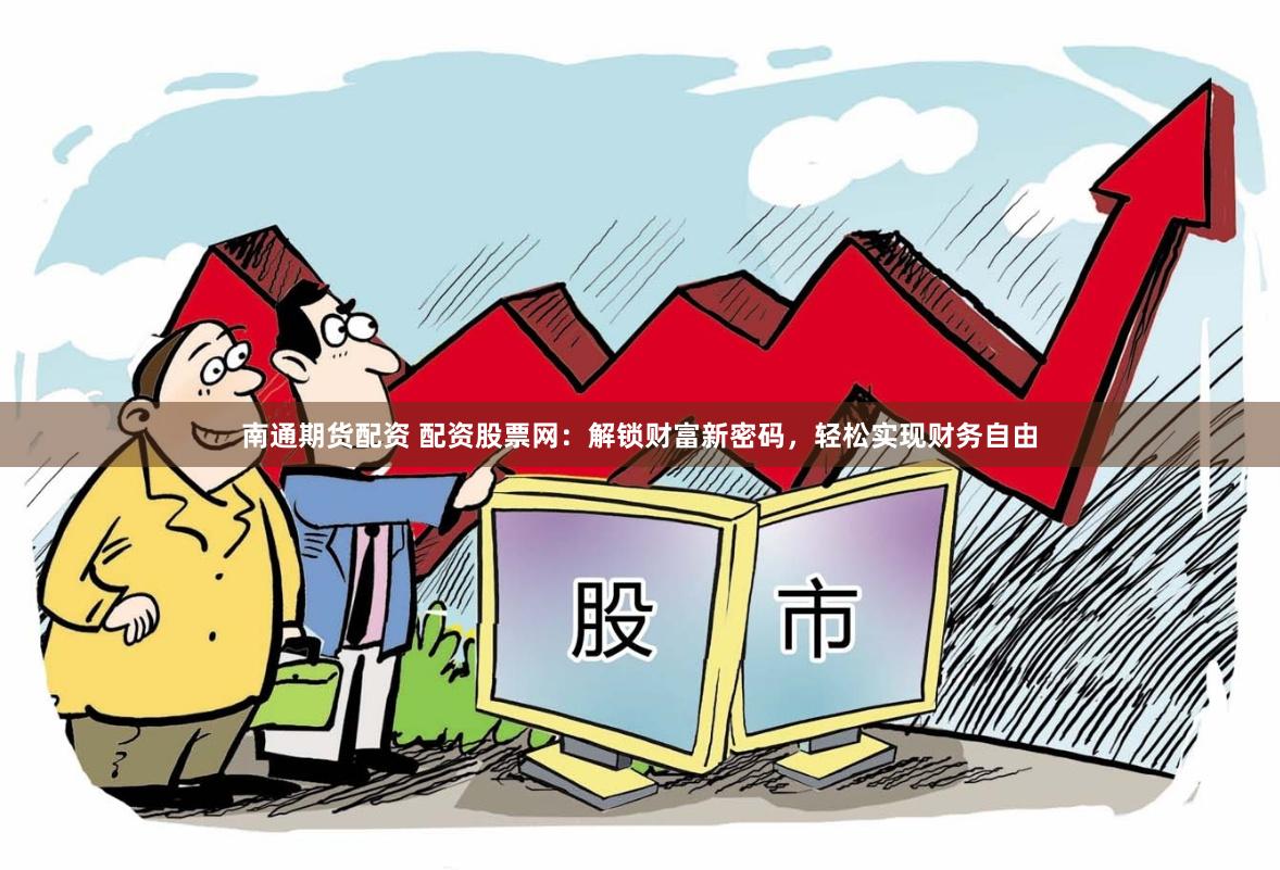 南通期货配资 配资股票网：解锁财富新密码，轻松实现财务自由