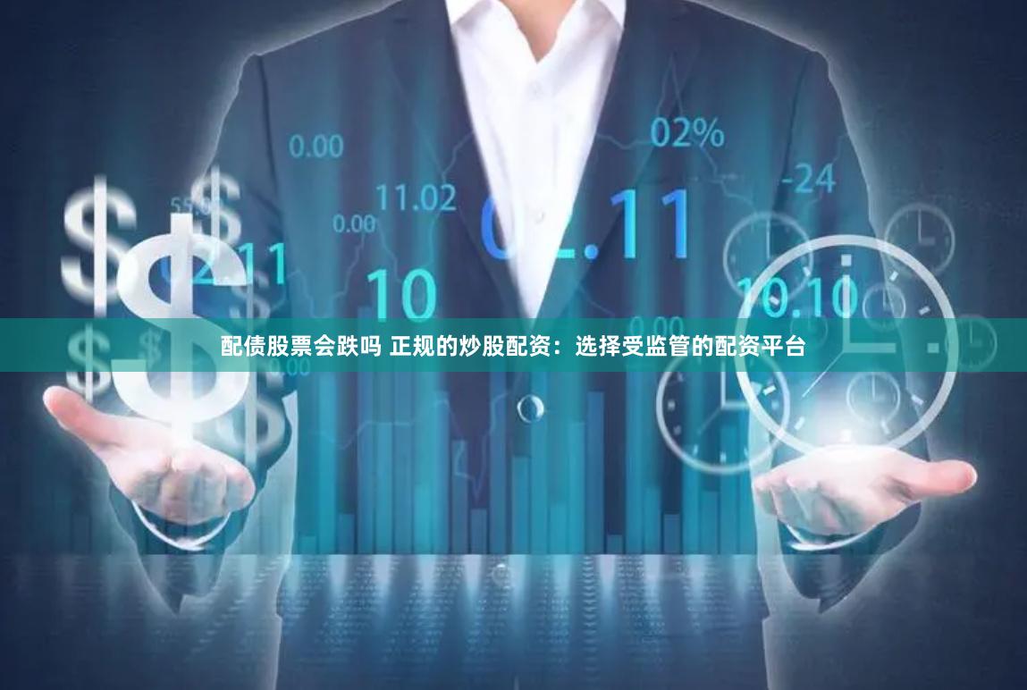 配债股票会跌吗 正规的炒股配资:选择受监管的配资平台