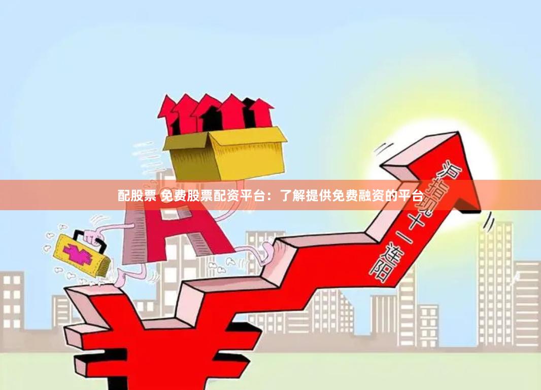 配股票 免费股票配资平台：了解提供免费融资的平台