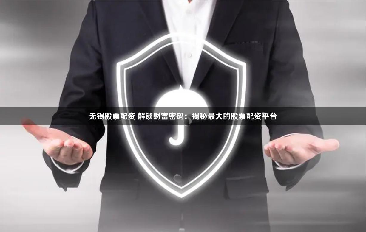 无锡股票配资 解锁财富密码:揭秘最大的股票配资平台