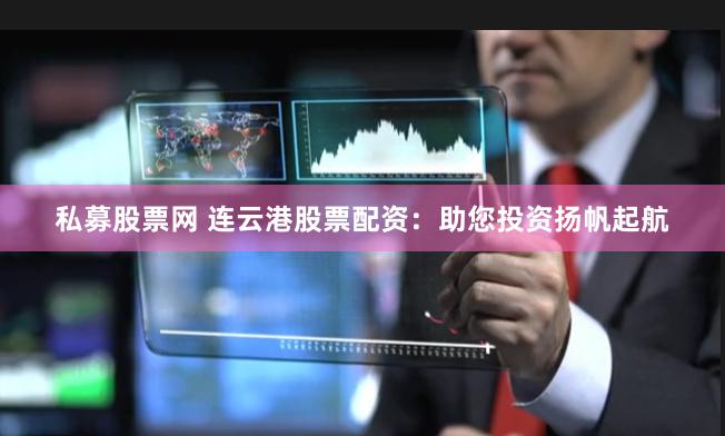 私募股票网 连云港股票配资:助您投资扬帆起航