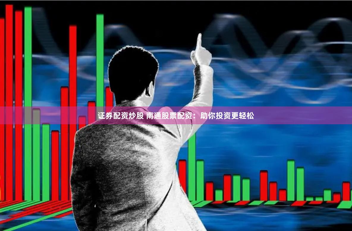 证券配资炒股 南通股票配资:助你投资更轻松