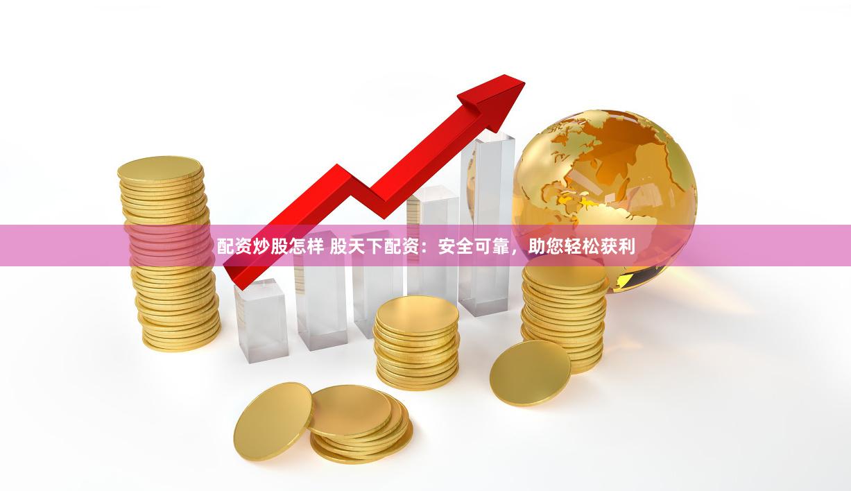 配资炒股怎样 股天下配资:安全可靠,助您轻松获利