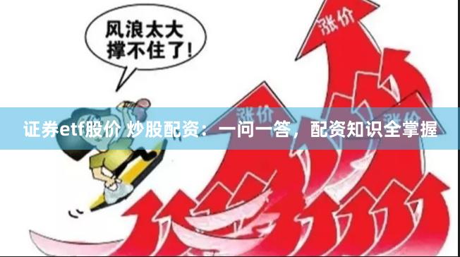 证券etf股价 炒股配资:一问一答,配资知识全掌握
