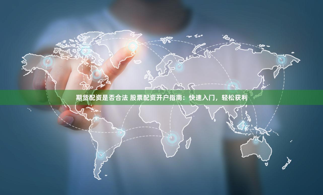 期货配资是否合法 股票配资开户指南:快速入门,轻松获利