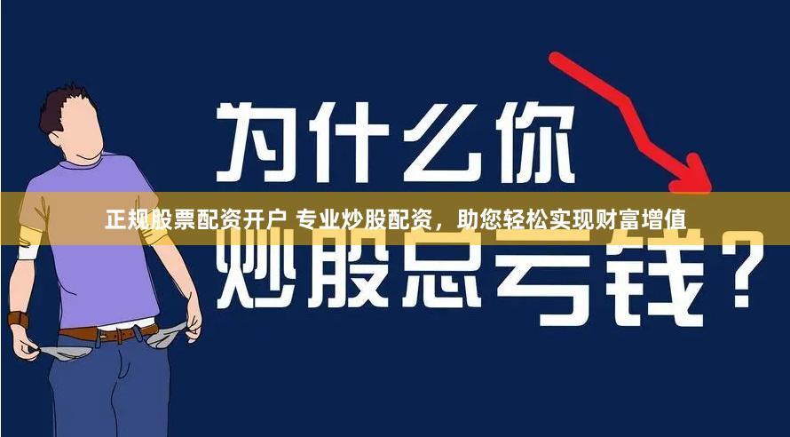 正规股票配资开户 专业炒股配资,助您轻松实现财富增值