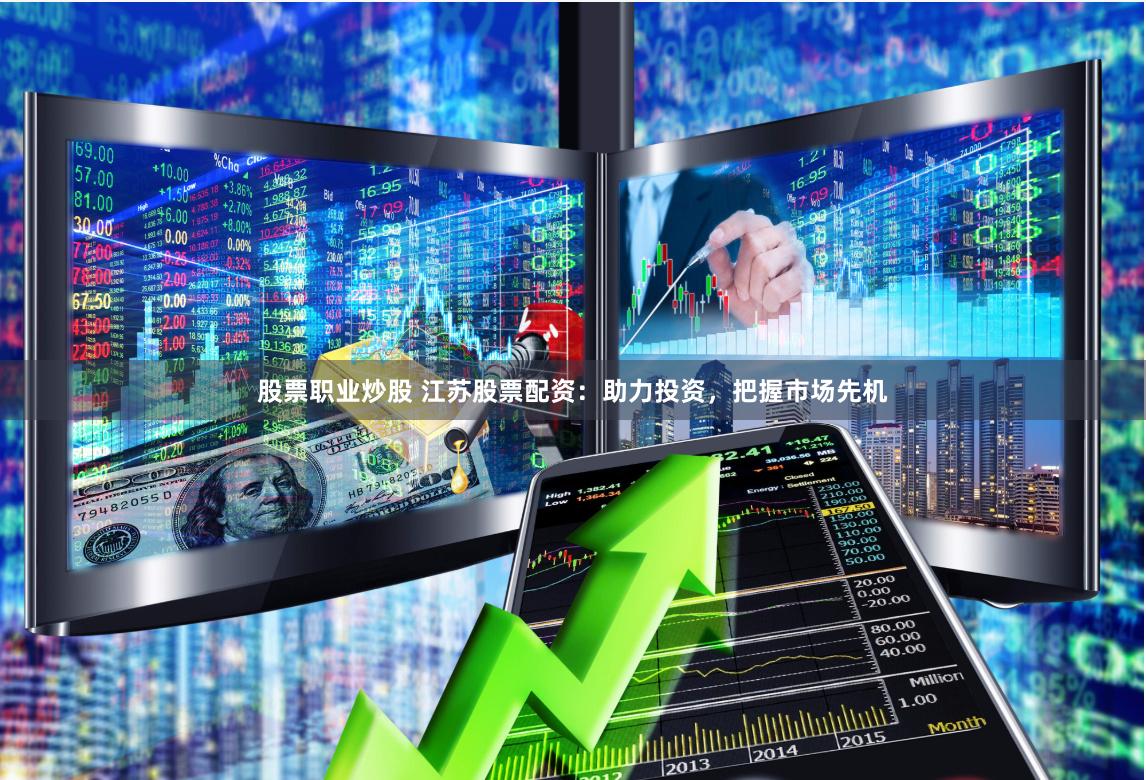 股票职业炒股 江苏股票配资:助力投资,把握市场先机