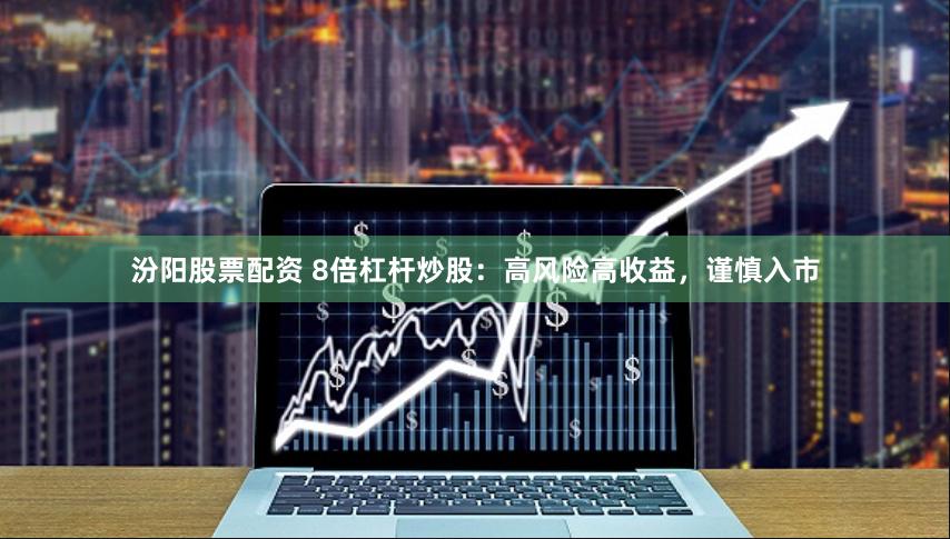 汾阳股票配资 8倍杠杆炒股:高风险高收益,谨慎入市