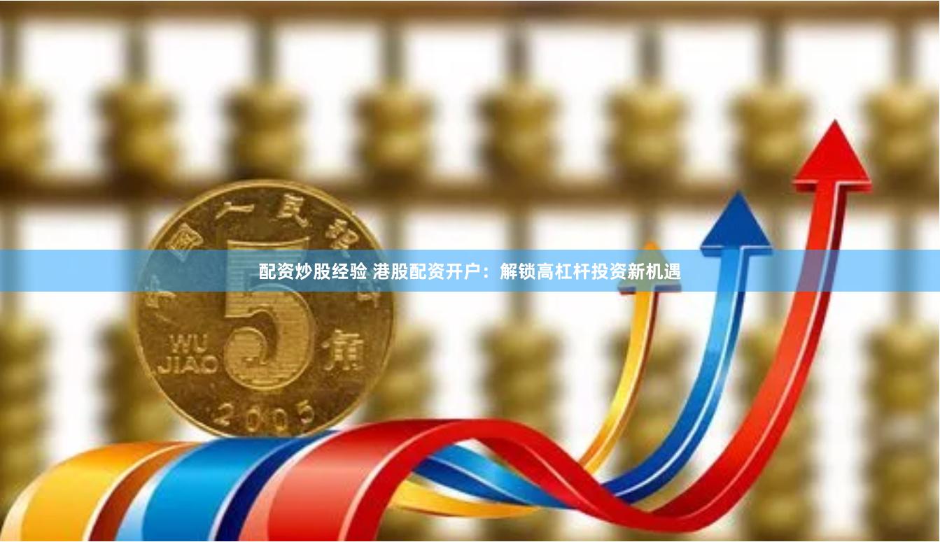 配资炒股经验 港股配资开户:解锁高杠杆投资新机遇