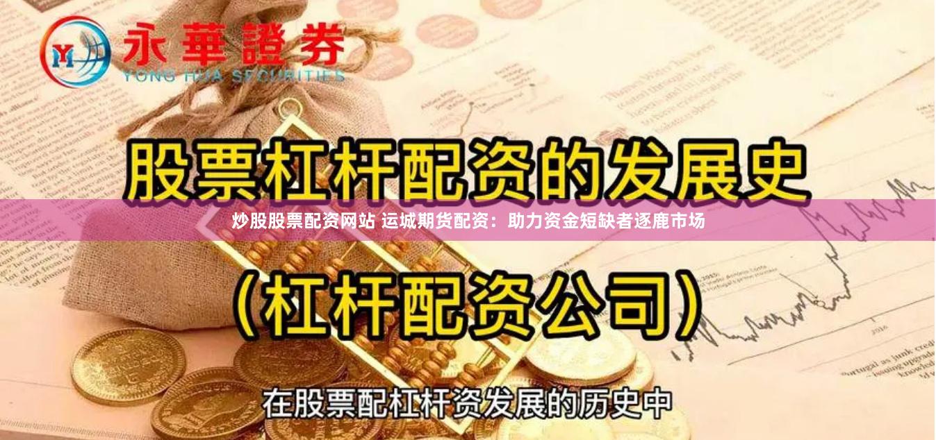 炒股股票配资网站 运城期货配资:助力资金短缺者逐鹿市场
