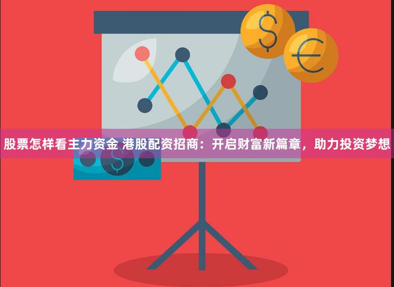 股票怎样看主力资金 港股配资招商:开启财富新篇章,助力投资梦想
