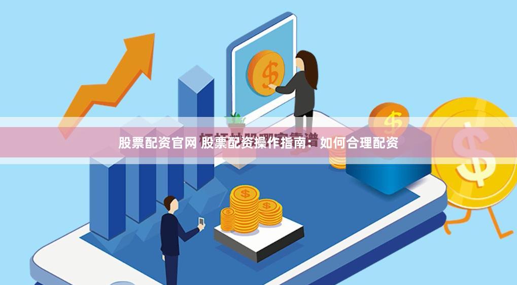 股票配资官网 股票配资操作指南:如何合理配资
