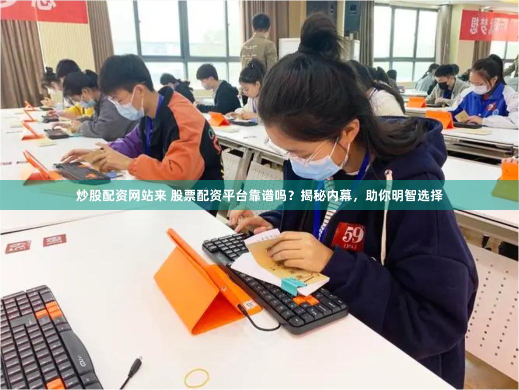 炒股配资网站来 股票配资平台靠谱吗?揭秘内幕,助你明智选择