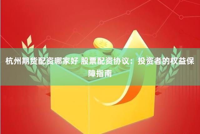 杭州期货配资哪家好 股票配资协议:投资者的权益保障指南