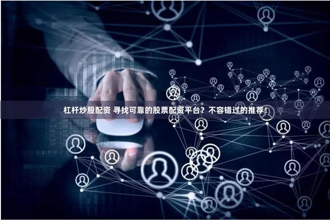 杠杆炒股配资 寻找可靠的股票配资平台?不容错过的推荐!