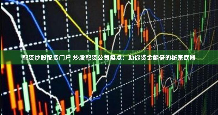 配资炒股配资门户 炒股配资公司盘点:助你资金翻倍的秘密武器