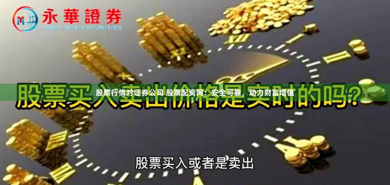 股票行情对证券公司 股票配资网:安全可靠,助力财富增值