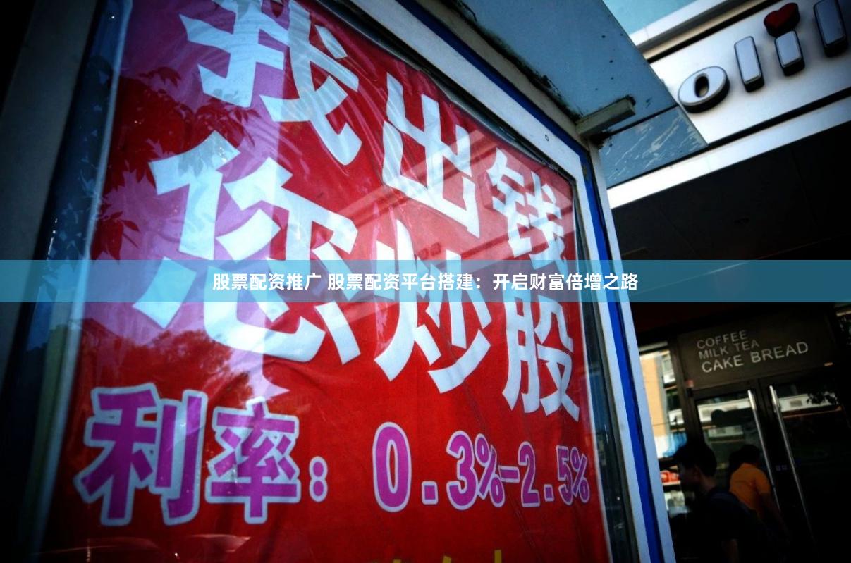 股票配资推广 股票配资平台搭建:开启财富倍增之路