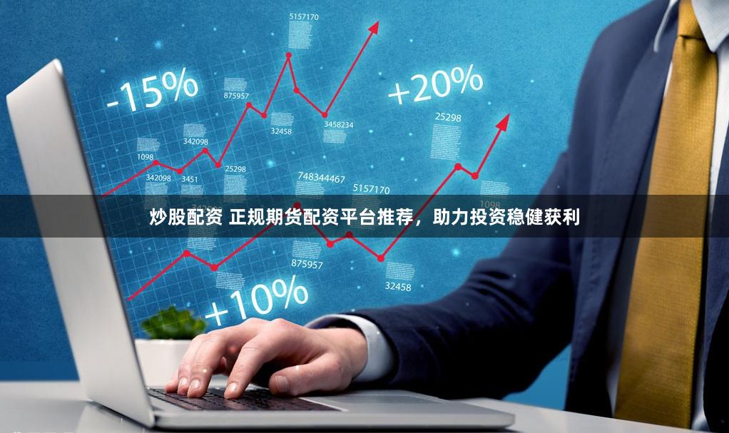 炒股配资 正规期货配资平台推荐,助力投资稳健获利