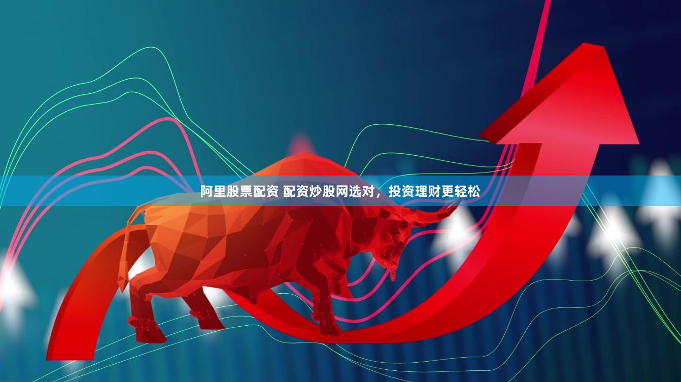 阿里股票配资 配资炒股网选对,投资理财更轻松