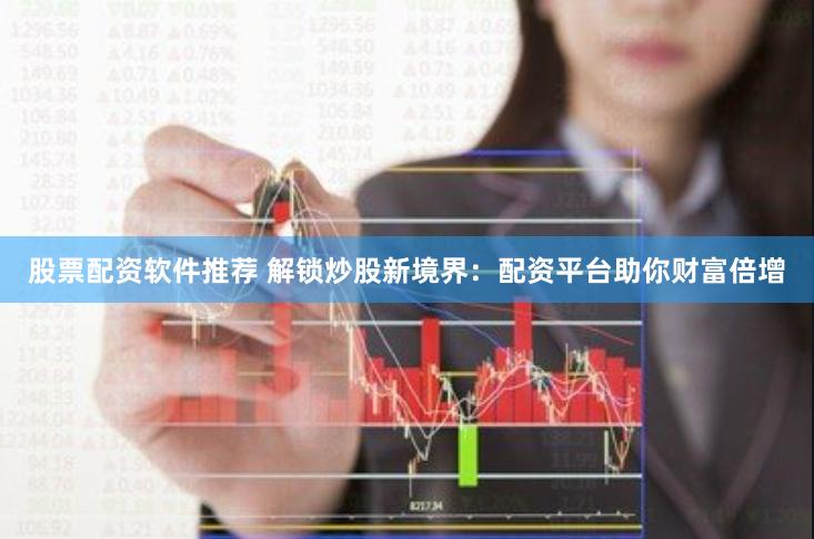 股票配资软件推荐 解锁炒股新境界:配资平台助你财富倍增