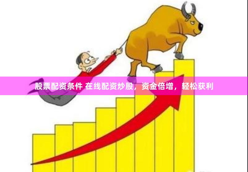 股票配资条件 在线配资炒股，资金倍增，轻松获利