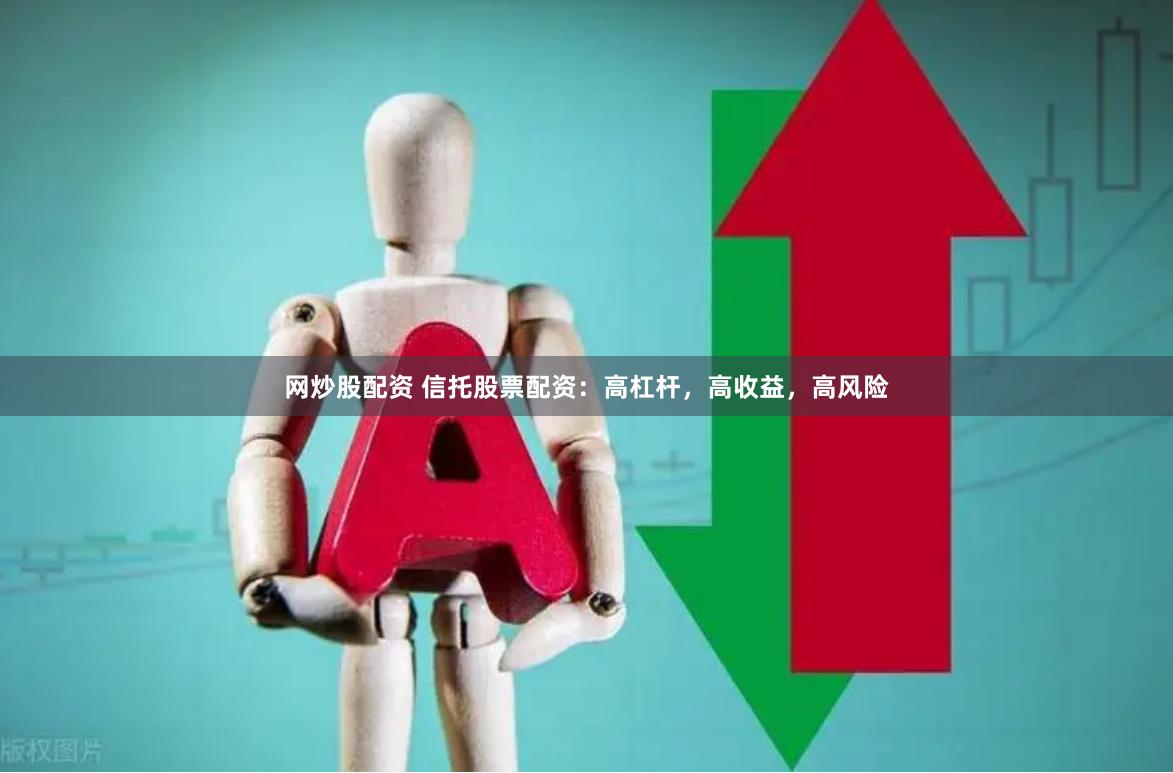 网炒股配资 信托股票配资：高杠杆，高收益，高风险