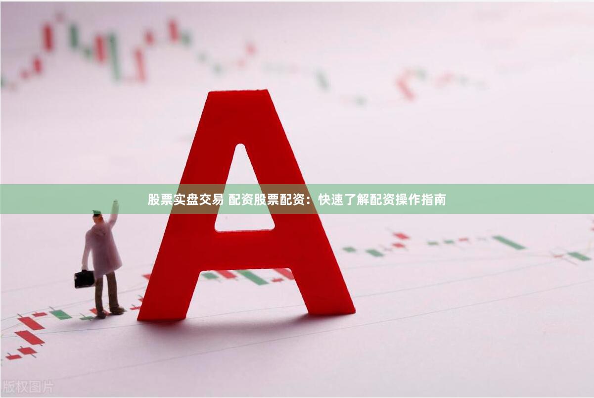 股票实盘交易 配资股票配资：快速了解配资操作指南