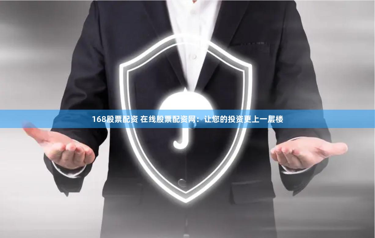 168股票配资 在线股票配资网：让您的投资更上一层楼