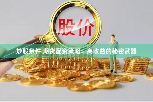 炒股条件 期货配资策略：高收益的秘密武器