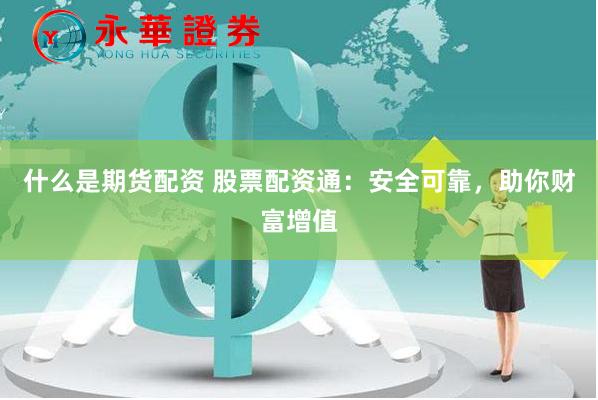 什么是期货配资 股票配资通：安全可靠，助你财富增值