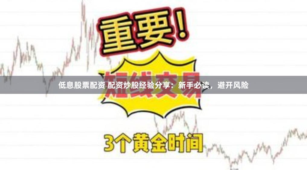 低息股票配资 配资炒股经验分享:新手必读,避开风险
