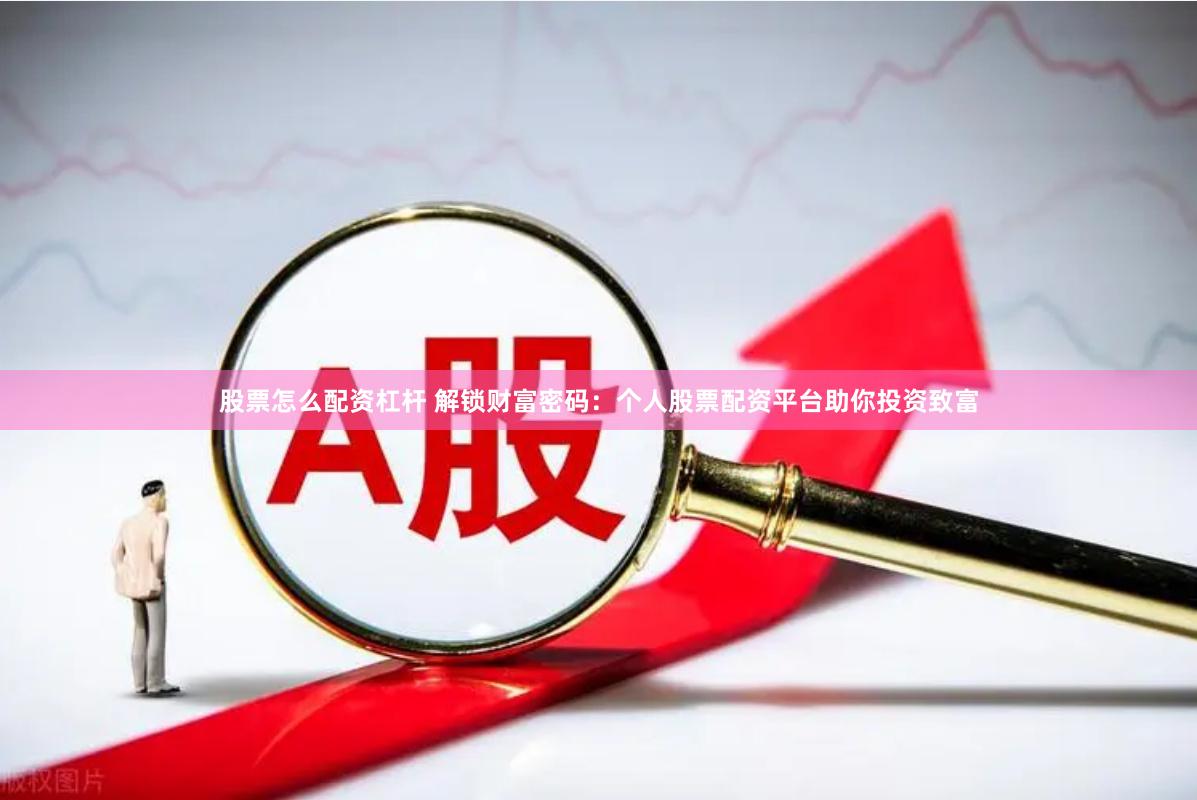股票怎么配资杠杆 解锁财富密码:个人股票配资平台助你投资致富