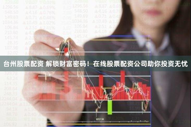台州股票配资 解锁财富密码!在线股票配资公司助你投资无忧