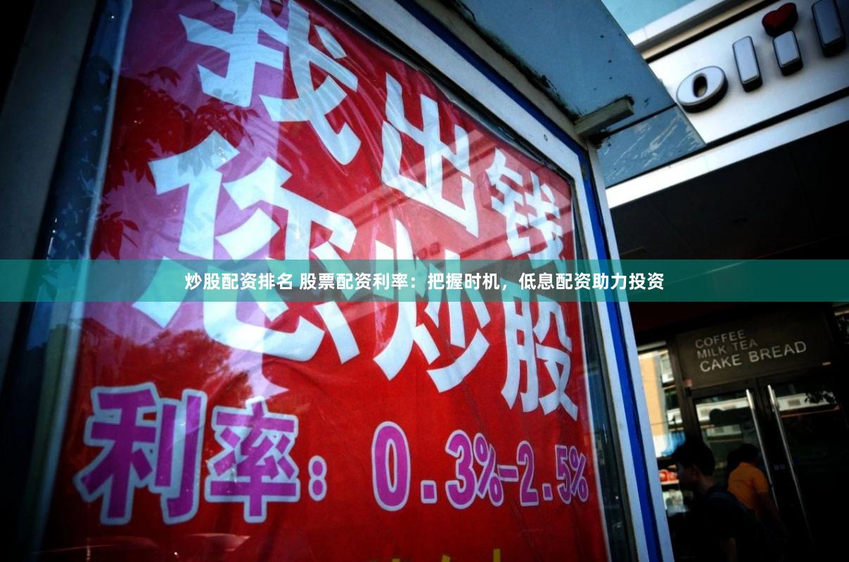 炒股配资排名 股票配资利率:把握时机,低息配资助力投资