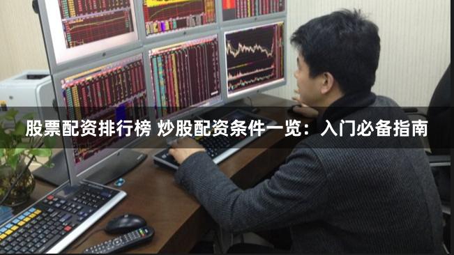 股票配资排行榜 炒股配资条件一览：入门必备指南