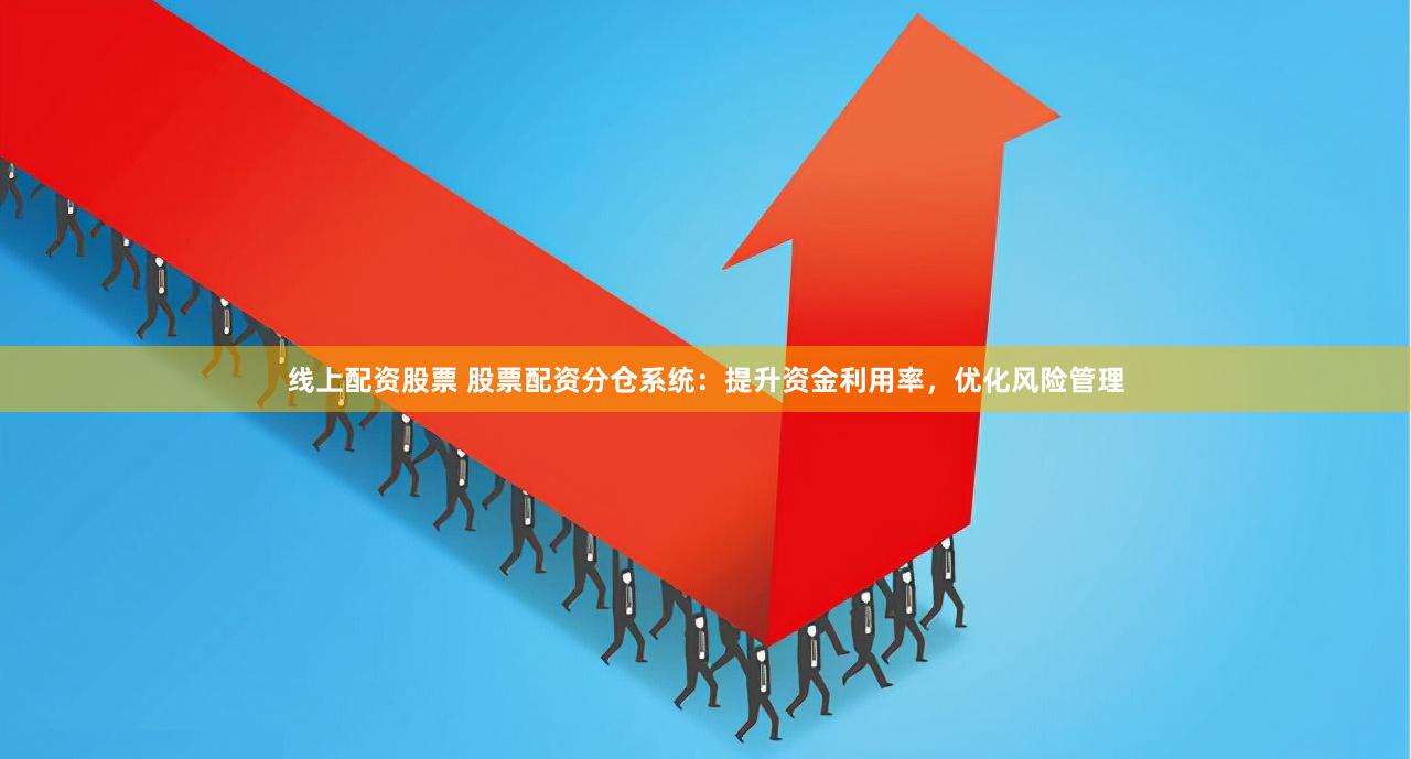 线上配资股票 股票配资分仓系统:提升资金利用率,优化风险管理