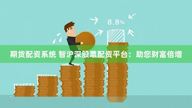 期货配资系统 智沪深股票配资平台:助您财富倍增
