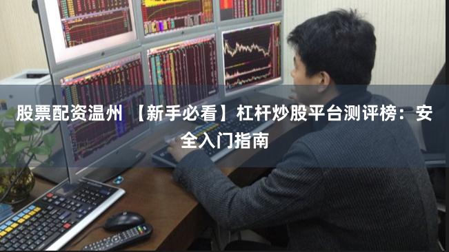 股票配资温州 【新手必看】杠杆炒股平台测评榜：安全入门指南