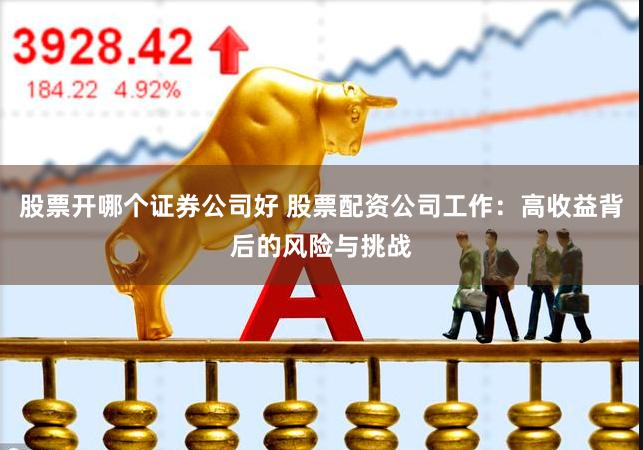 股票开哪个证券公司好 股票配资公司工作：高收益背后的风险与挑战