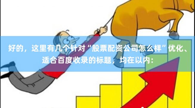 好的，这里有几个针对“股票配资公司怎么样”优化、适合百度收录的标题，均在以内：