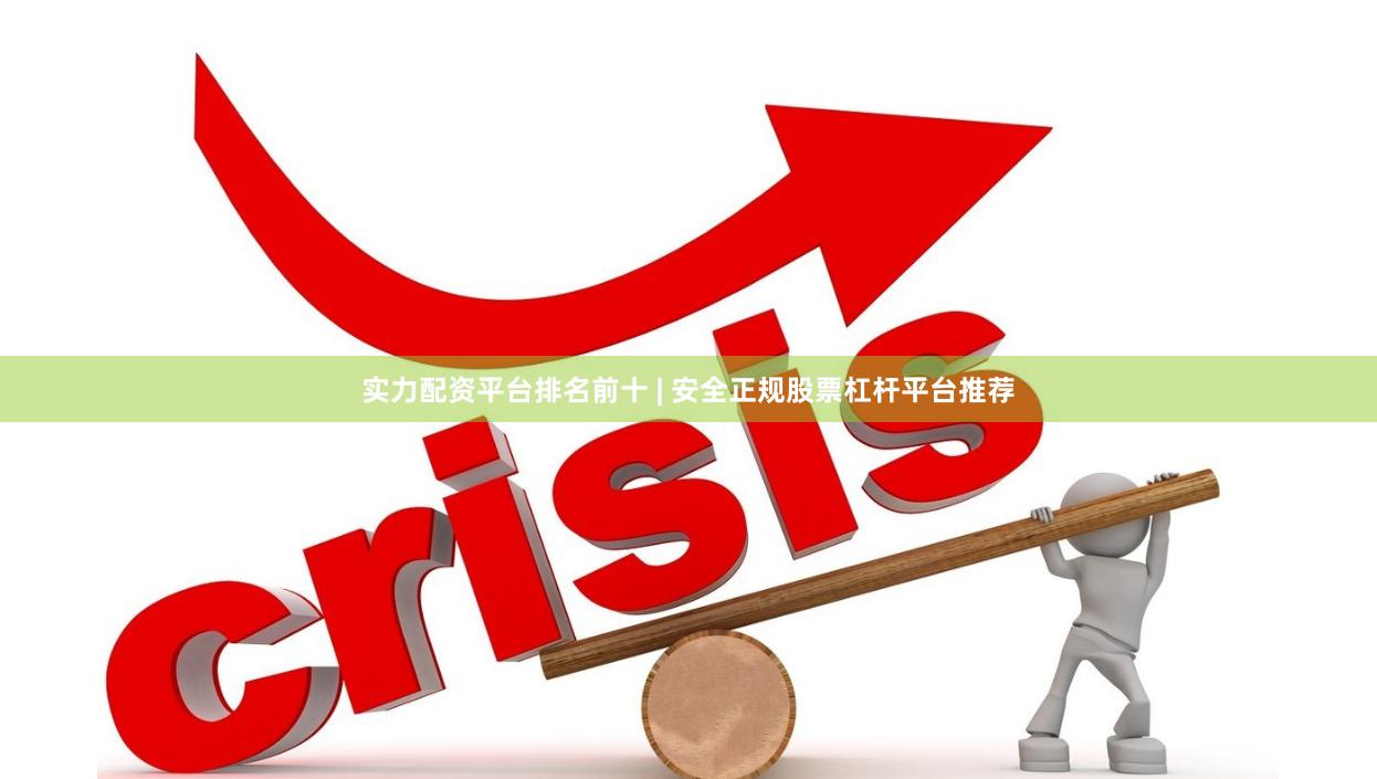 实力配资平台排名前十 | 安全正规股票杠杆平台推荐