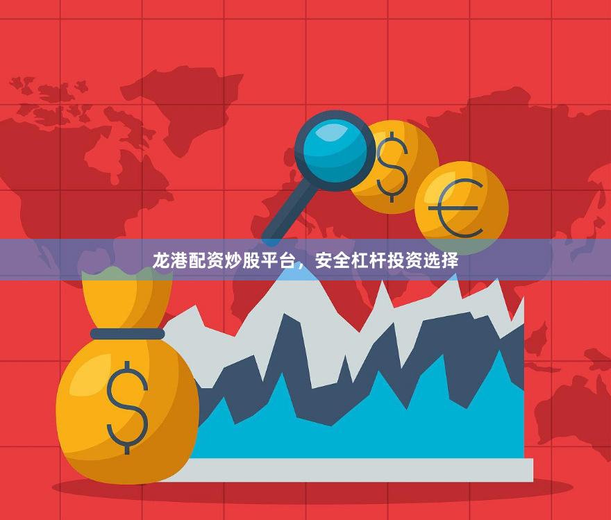 龙港配资炒股平台，安全杠杆投资选择