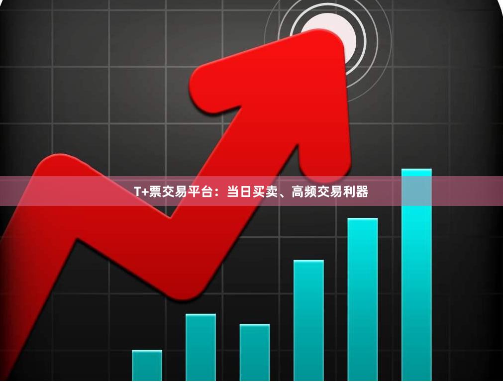 T+票交易平台：当日买卖、高频交易利器