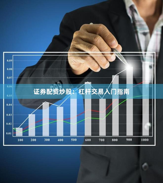 证券配资炒股:杠杆交易入门指南