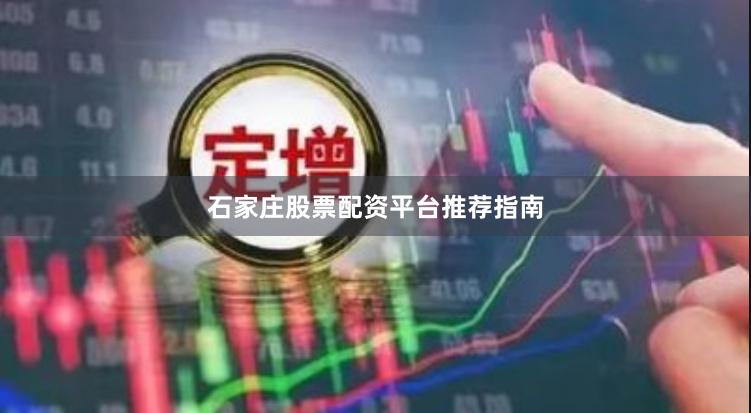 石家庄股票配资平台推荐指南